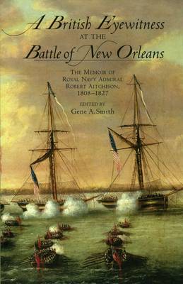 A British Eyewitness at the Battle of New Orleans: The Memoir of Royal Navy Admiral Robert Aitchison, 1808-1827 (Paperback)