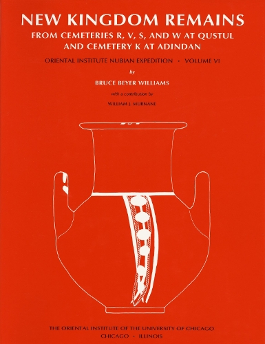 Excavations Between Abu Simbel and the Sudan Frontier, Part 6: New Kingdom Remains from Cemeteries R, V, S, and W at Qustul and Cemetery K at Adindan - ORIENTAL INSTITUTE NUBIAN EXPEDITION 6 (Hardback)