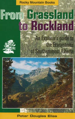 From Grassland to Rockland: An Explorer's Guide to the Ecosystems of Southernmost Alberta (Paperback)