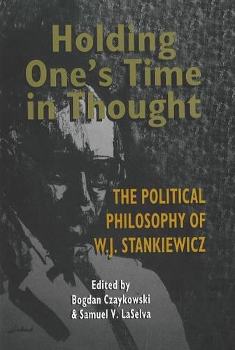 Holding One's Time in Thought: The Political Philosophy of W J Stankiewicz (Hardback)