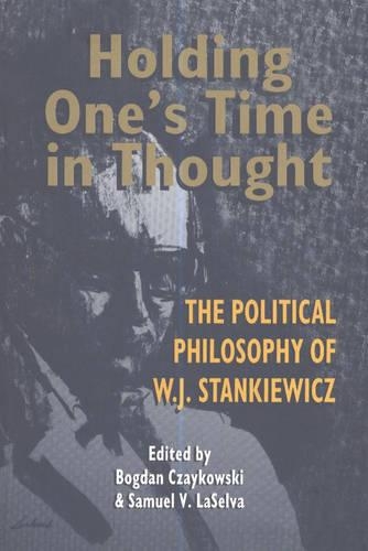 Holding One's Time in Thought: The Political Philosophy of W J Stankiewicz (Paperback)