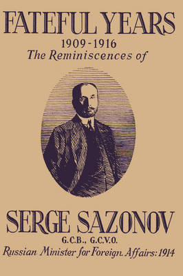 Fateful Years 1909-1916 the Reminiscences of Serge Sazonov G.C.B., G.C.V.O. Russian Minister for Foreign Affairs: 1914 (Paperback)