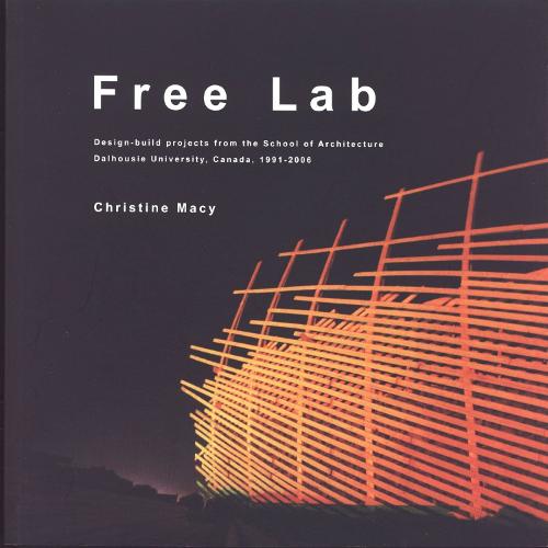 Free Lab: Design-build projects from the School of Architecture, Dalhousie University, Canada, 1991-2006 (Paperback)