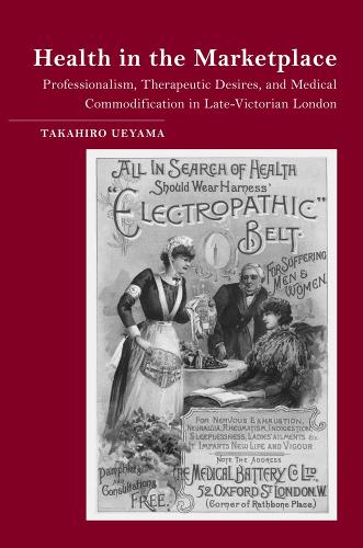 Health in the Marketplace: Professionalism, Therapeutic Desires, and Medical Commodification in Late-Victorian London (Hardback)