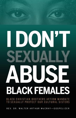 I Don't Sexually Abuse Black Females: Black Christian Brothers Affirm Mandate to Sexually Protect Our Cultural Sisters (Paperback)
