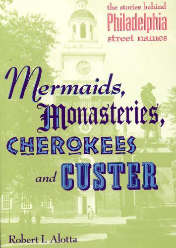Mermaids, Monasteries, Cherokees and Custer: The Stories Behind Philadelphia Street Names (Paperback)
