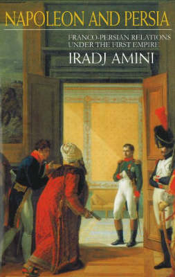 Napoleon & Persia: Franco-Persian Relations Under the First Empire (Hardback)