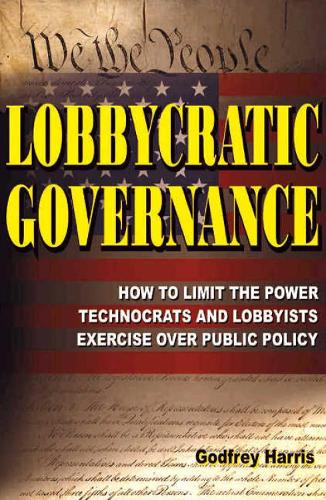Lobbycratic Governance: How to Limit the Power Technocrats & Lobbyists Exercise Over Public Policy (Paperback)