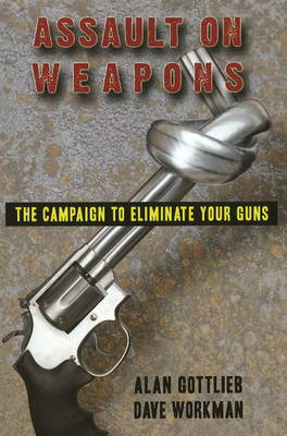Assault on Weapons: The Campaign to Eliminate Your Guns (Paperback)