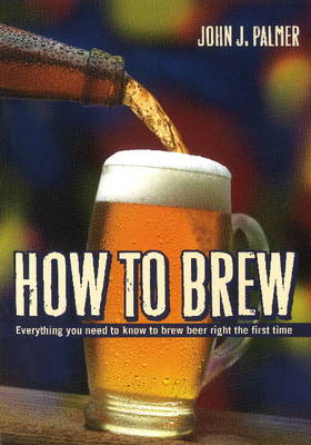 How to Brew: Everything you Need to Know to Brew Beer Right the First Time (Paperback)
