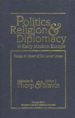 Politics, Religion & Diplomacy in Early Modern Europe: Essays in Honor of De Lamar Jensen (Hardback)