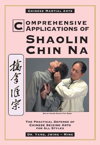 Comprehensive Applications of Shaolin Chin Na: The Practical Defense of Chinese Seizing Arts for All Styles (Paperback)