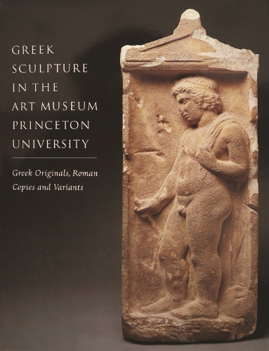 Greek Sculpture in the Art Museum Princeton University - Greek Originals, Roman Copies and Variants (Paperback)