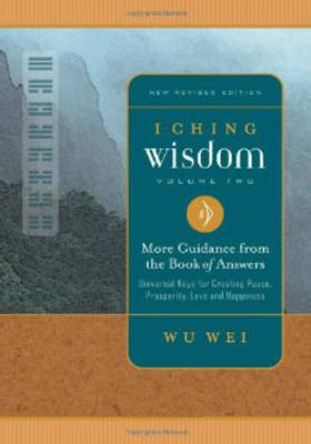 I Ching Wisdom: I Ching Wisdom More Guidance from the Book of Answers, Universal Keys for Creating Peace, Prosperity, Love and Happiness v. 2 (Paperback)