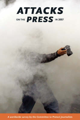 Attacks on the Press in 2007: A worldwide survey by the committee to protect journalists (Paperback)