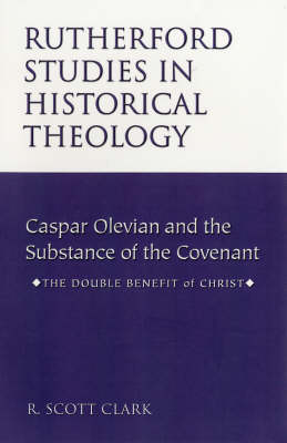 Caspar Olevian and the Substance of the Covenant Caspar Olevian and the Substance of the Covenant: The Double Benefit of Christ - Rutherford Studies in Historical Theology S. (Paperback)