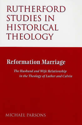 Reformation Marriage: The Husband and Wife Relationship in the Theology of Luther and Calvin (Paperback)