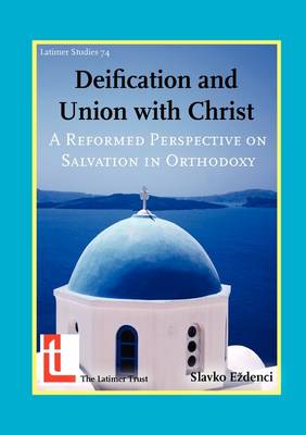 Deification and Union with Christ: A Reformed Perspective on Salvation in Orthodoxy - Latimer Studies No. 74 (Paperback)