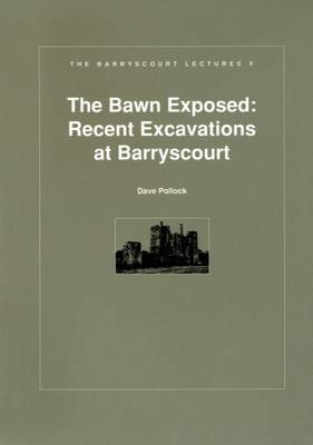 Bawn Exposed: Recent Excavations at Barryscourt - Barryscourt Lectures No. 5 (Paperback)