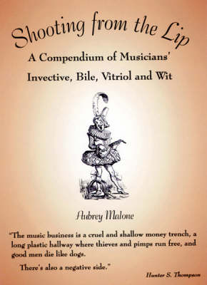 Shooting from the Lip: A Compendium of Musicians' Invective, Bile, Vitriol and Wit (Hardback)