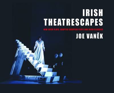 Irish Theatrescapes: New Irish Plays, Adapted European Plays and Irish Classics (Hardback)