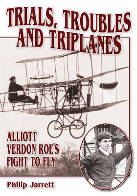 Trials, Troubles and Triplanes: Alliott Verdon Roe's Fight to Fly (Paperback)