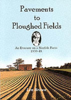 Pavements to Ploughed Fields: An Evacuee on a Norfolk Farm 1939-1948 (Paperback)