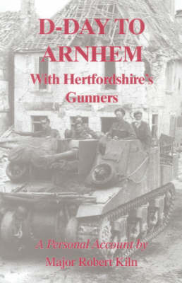 D-day to Arnhem with the Hertfordshire Gunners: A Personal Account (Hardback)