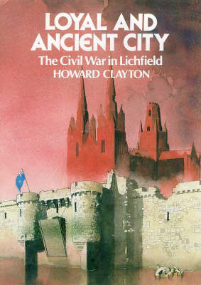 Loyal and Ancient City: Lichfield in the Civil Wars (Paperback)