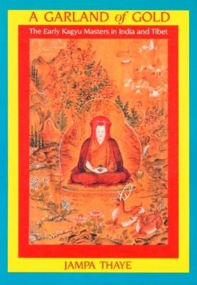 Garland of Gold: Early Kagyu Masters in India and Tibet (Paperback)