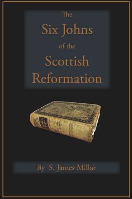 The Six Johns of the Scottish Reformation: With the Scots Confession of Faith, 1560 (Book)
