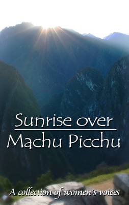 Sunrise Over Machu Picchu: A Collection of Women's Voices (Paperback)