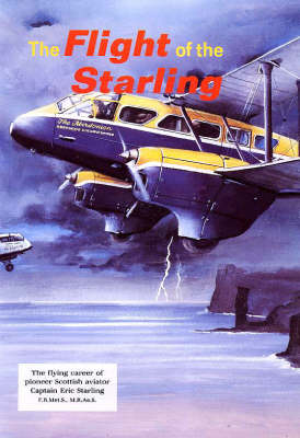 Flight of the Starling: Story of Scottish Pioneer Aviator Captain Eric Starling F.R.Met.S., M.R.Ae.S. (Paperback)