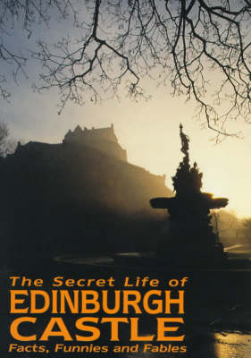 The Secret Life of Edinburgh Castle: Facts, Funnies and Fables (Paperback)