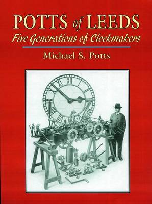 Potts of Leeds: Five Generations of Clockmakers (Hardback)