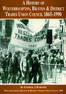 A History of the Wolverhampton, Bilston and District Trades Union Council, 1865-1990 (Paperback)
