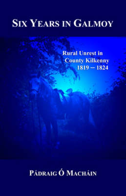 Six Years in Galmoy: Rural Unrest in County Kilkenny 1819-1824 (Hardback)