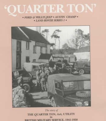 Quarter Ton: Ford and Willys Jeep, Austin Champ, Land Rover Series 1 - The Quarter Ton Utility in British Military Service 1941-1958 (Hardback)