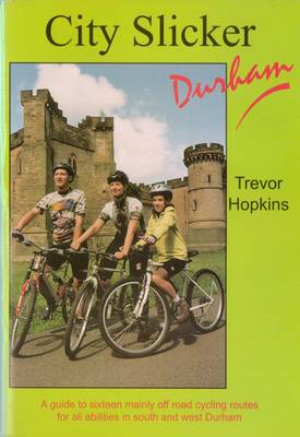 City Slicker Durham: A Guide to Sixteen Mainly Off Road Cycling Routes for All Abilities in South and West Durham (Paperback)