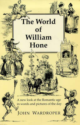 The World of William Hone: A New Look at the Romantic Age in Words and Pictures of the Day (Hardback)