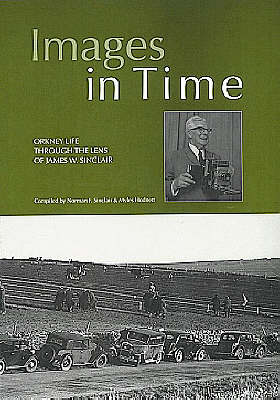 Images in Time: Orkney Life Through the Lens of James W.Sinclair v. 1: a Photographic History of Orkney's Past from the Photographs of J.W. Sinclair (Paperback)