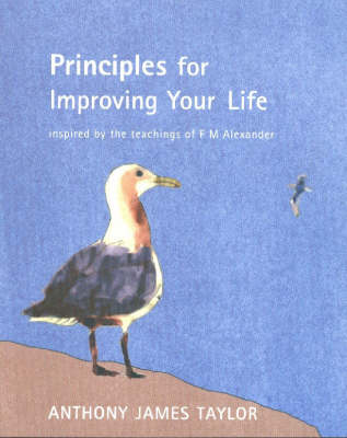 Principles for Improving Your Life: Inspired by the Teachings of F.M.Alexander (Paperback)