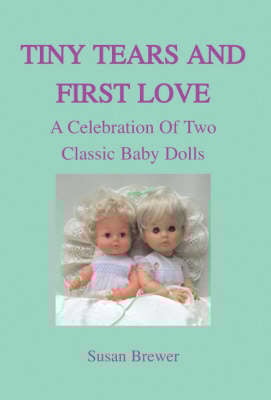 Tiny Tears and First Love A Celebration of Two Classic Baby Dolls (Hardback)