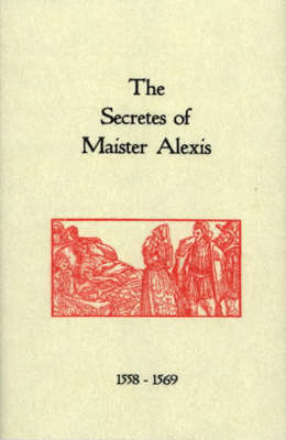 The Secrets of Maister Alexis, 1558-1569: A Selection of Remedies and Recipes (Hardback)