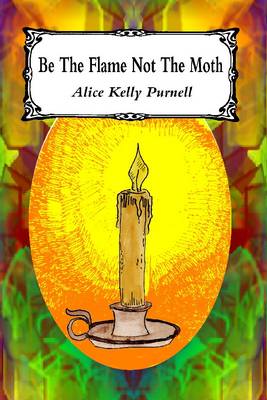 Be the Flame Not the Moth: An Anthology of Poems (and Some Prose) (Paperback)