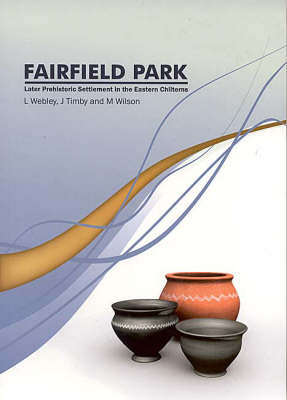 Fairfield Park, Stotfold, Bedfordshire: Later Prehistoric Settlement in the Eastern Chilterns - Bedfordshire Archaeology Monograph 7 (Paperback)