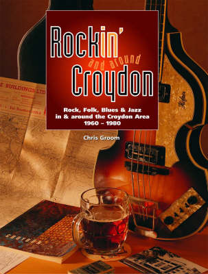 Rockin' and Around Croydon: Rock, Folk, Blues and Jazz in and Around the Croydon Area 1960-1980 (Paperback)
