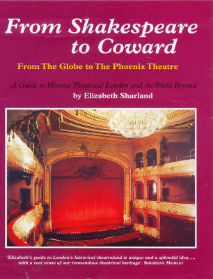 From Shakespeare to Coward: From the Globe to the Phoenix Theatre - Guide to Historical Theatrical London and the World Beyond (Hardback)
