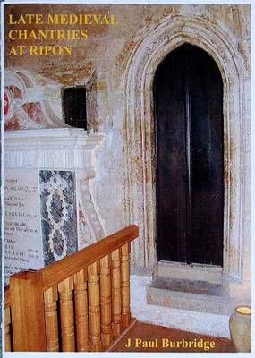 Late Medieval Chantries at Ripon: Late Medieval Chantry Foundations and the Collegiate and Parish Church of Ripon (Paperback)