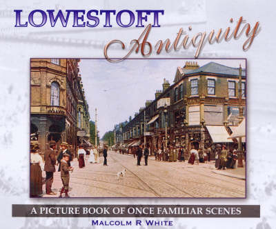 Lowestoft Antiquity: A Picture Book of Once Familiar Scenes - Sea and Land Heritage Research Series No. 8 (Paperback)